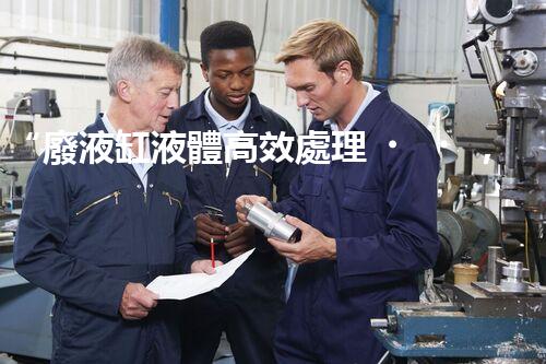 “廢液缸液體高效處理，環(huán)保新篇章開啟！”